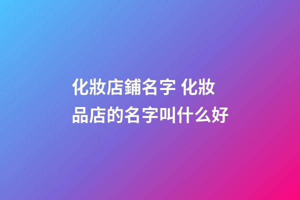 化妝店鋪名字 化妝品店的名字叫什么好-第1張-店鋪起名-玄機派
